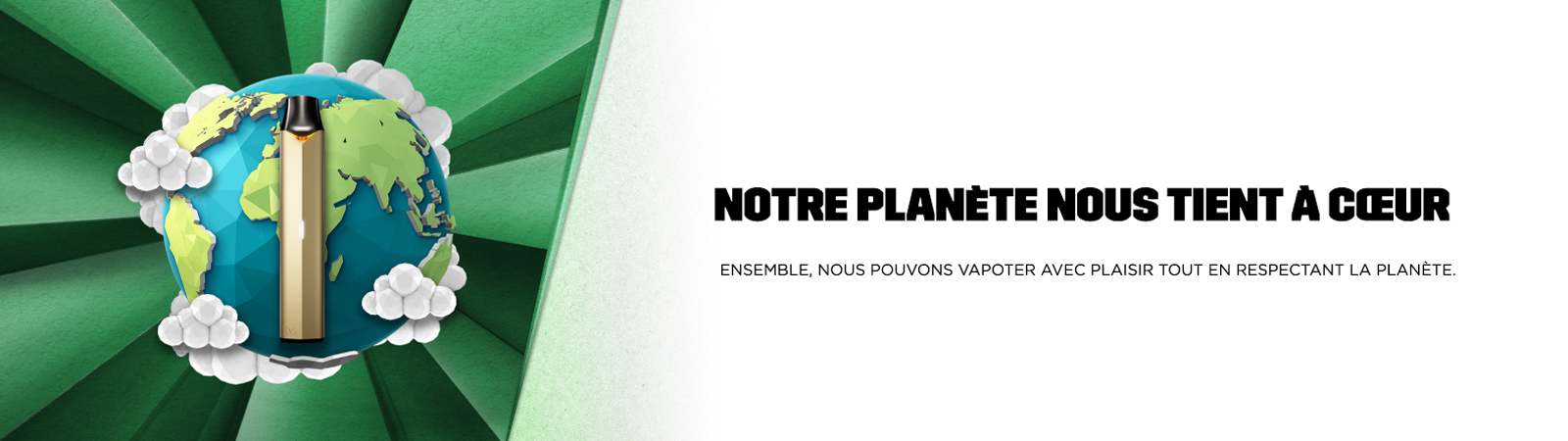 une e-cigarette Vuse avec le globe terrestre et le message: Notre planète nous tient à coeur